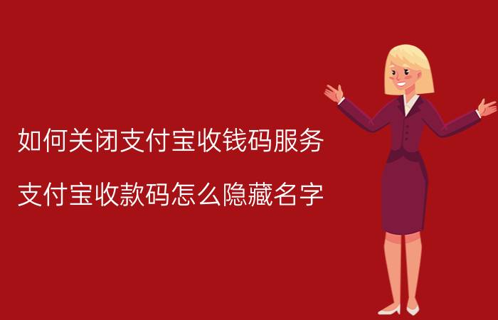 如何关闭支付宝收钱码服务 支付宝收款码怎么隐藏名字？